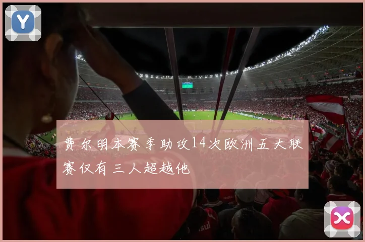 费尔明本赛季助攻14次欧洲五大联赛仅有三人超越他