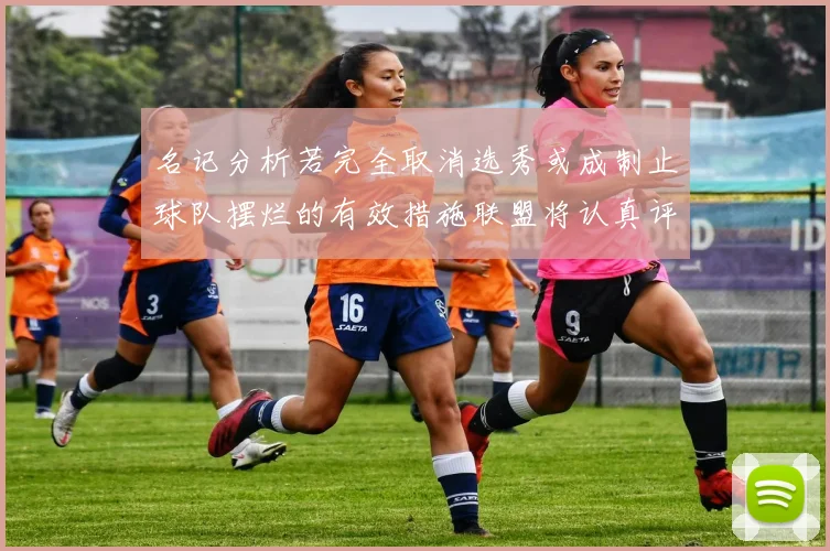 名记分析若完全取消选秀或成制止球队摆烂的有效措施联盟将认真评估此提议