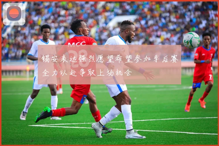 锡安表达强烈愿望希望参加季后赛全力以赴争取上场机会