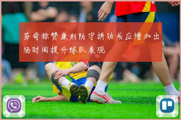 芬奇称赞康利防守拼劲或应增加出场时间提升球队表现