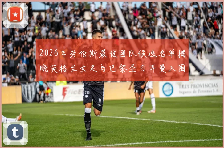 2026年劳伦斯最佳团队候选名单揭晓英格兰女足与巴黎圣日耳曼入围