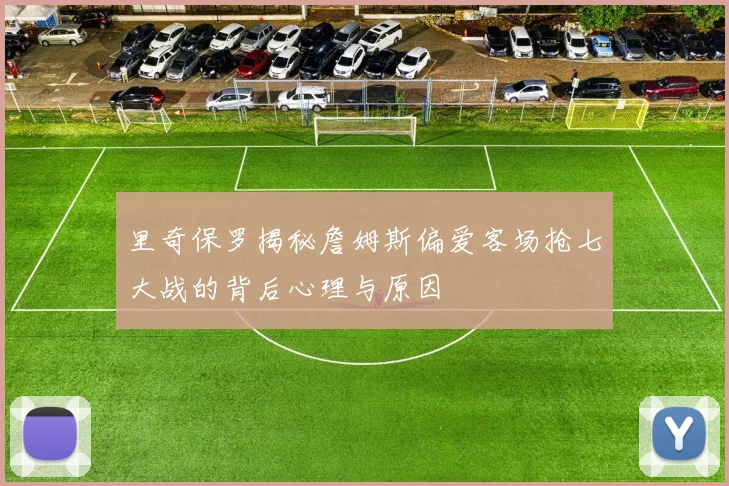 里奇保罗揭秘詹姆斯偏爱客场抢七大战的背后心理与原因