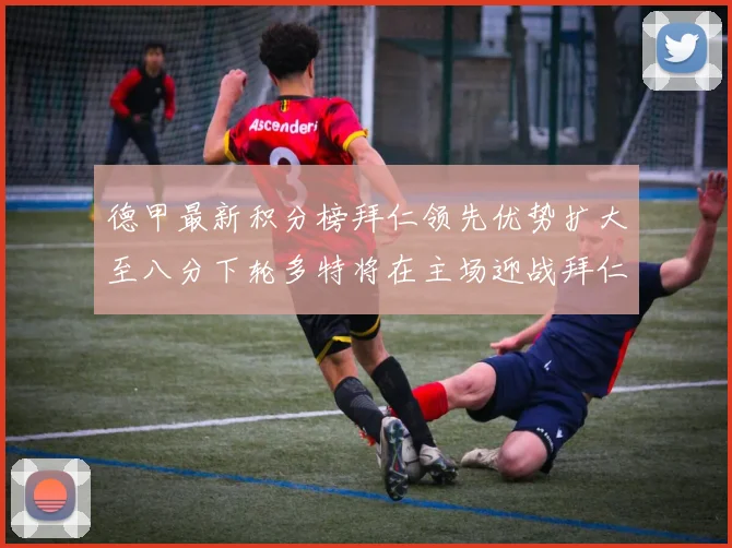 德甲最新积分榜拜仁领先优势扩大至八分下轮多特将在主场迎战拜仁