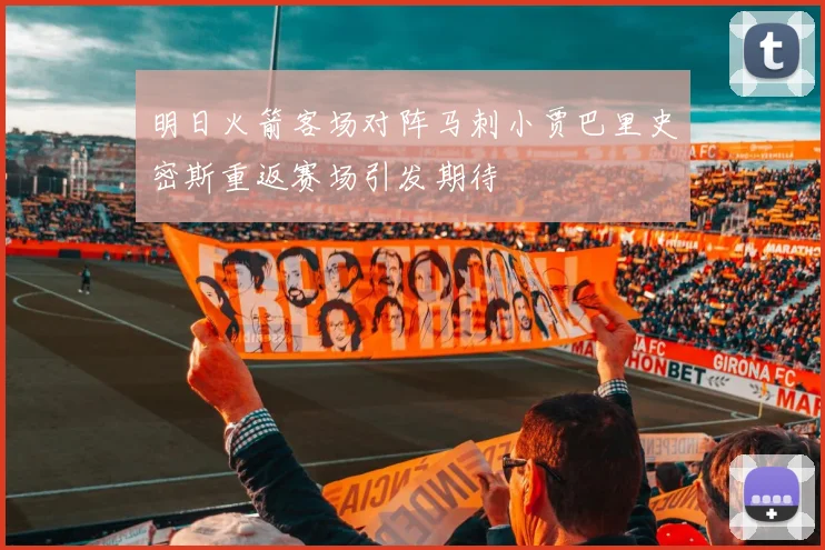 明日火箭客场对阵马刺小贾巴里史密斯重返赛场引发期待