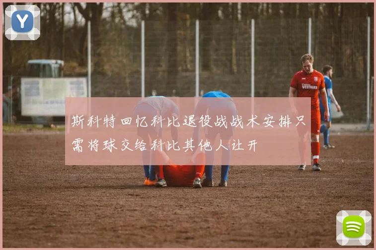 斯科特回忆科比退役战战术安排只需将球交给科比其他人让开