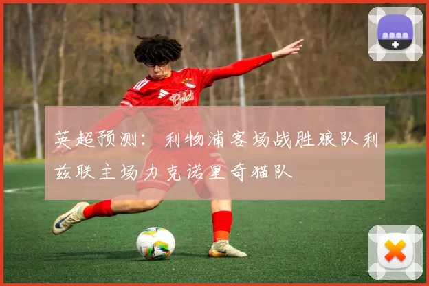 英超预测：利物浦客场战胜狼队利兹联主场力克诺里奇猫队