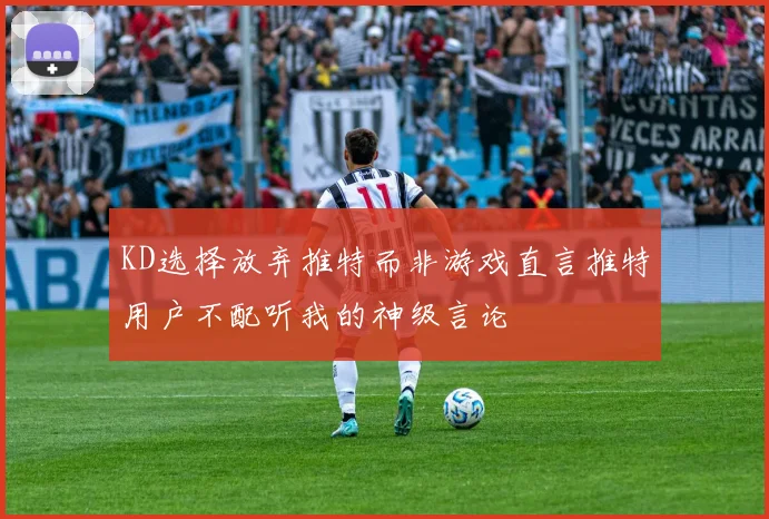 KD选择放弃推特而非游戏直言推特用户不配听我的神级言论