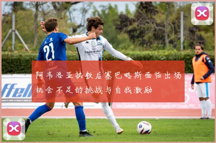 阿韦洛亚执教后塞巴略斯面临出场机会不足的挑战与自我激励