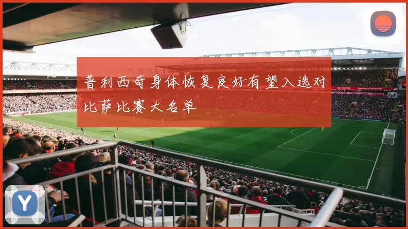 普利西奇身体恢复良好有望入选对比萨比赛大名单