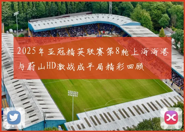 2025年亚冠精英联赛第8轮上海海港与蔚山HD激战成平局精彩回顾